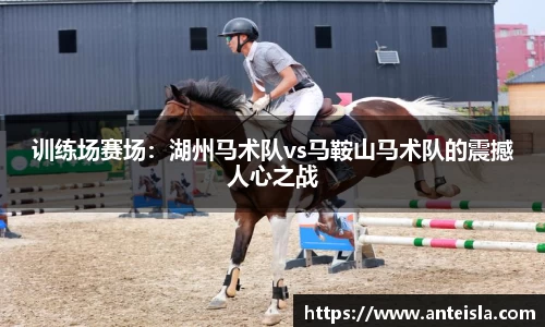 训练场赛场:湖州马术队vs马鞍山马术队的震撼人心之战