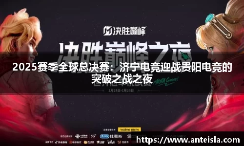 2025赛季全球总决赛:济宁电竞迎战贵阳电竞的突破之战之夜