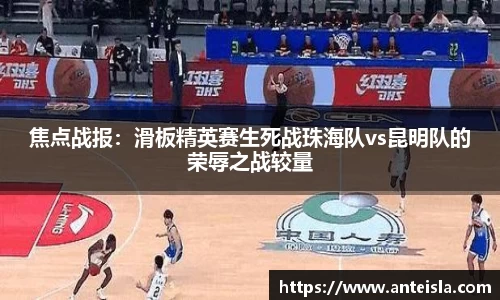 焦点战报:滑板精英赛生死战珠海队vs昆明队的荣辱之战较量