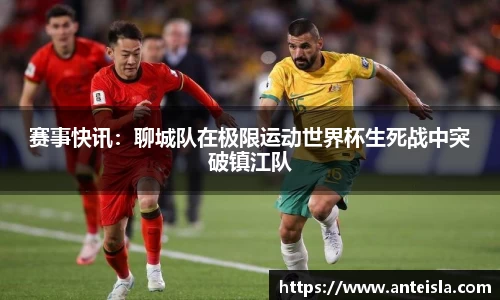 赛事快讯:聊城队在极限运动世界杯生死战中突破镇江队