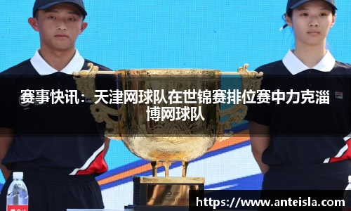 赛事快讯:天津网球队在世锦赛排位赛中力克淄博网球队